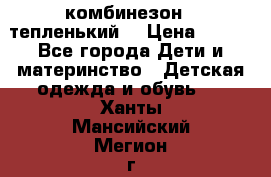 комбинезон   тепленький  › Цена ­ 250 - Все города Дети и материнство » Детская одежда и обувь   . Ханты-Мансийский,Мегион г.